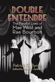 Title: Double Entendre: The Parallel Lives of Mae West and Rae Bourbon, Author: Patrick C Byrne