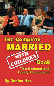 Title: The Complete Married... With Children Book: TV's Dysfunctional Family Phenomenon (hardback), Author: Denise Noe