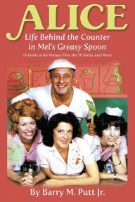 Title: Alice: Life Behind the Counter in Mel's Greasy Spoon (A Guide to the Feature Film, the TV Series, and More), Author: Barry M Putt Jr