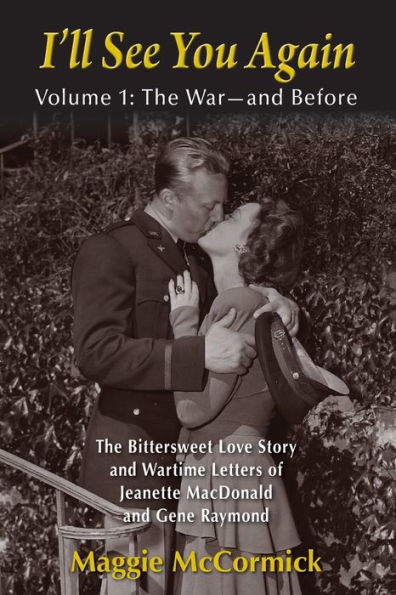 I'll See You Again: The Bittersweet Love Story and Wartime Letters of Jeanette MacDonald and Gene Raymond: Volume 1: The War-and Before