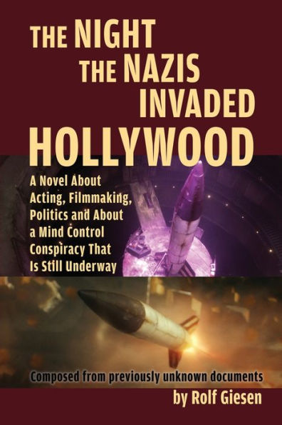 the Night Nazis Invaded Hollywood: a Novel About Acting, Filmmaking, Politics and Mind Control Conspiracy That is Still Underway