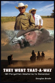 Title: They Went That-A-Way - 101 Forgotten Westerns to Remember, Author: Douglas Brode