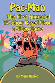 Title: Pac-Man: The First Animated TV Show Based Upon a Video Game, Author: Mark Arnold