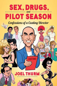 Title: Sex, Drugs & Pilot Season: Confessions of a Casting Director, Author: Joel Thurm