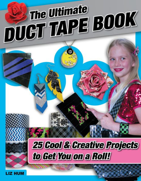 Ultimate Duct Tape Book: 25 Cool & Creative Projects to Get You on a Roll!