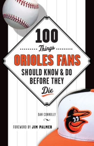 Title: 100 Things Orioles Fans Should Know & Do Before They Die, Author: Dan Connelly