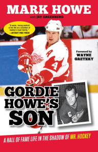 Title: Gordie Howe's Son: A Hall of Fame Life in the Shadow of Mr. Hockey, Author: Mark Howe