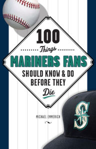 Title: 100 Things Mariners Fans Should Know & Do Before They Die, Author: Michael Emmerich