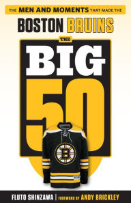 Title: The Big 50: Boston Bruins: The Men and Moments that Made the Boston Bruins, Author: Fluto Shinzawa