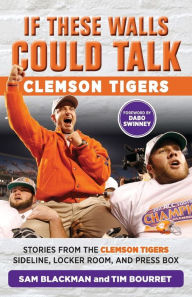 Title: If These Walls Could Talk: Clemson Tigers: Stories from the Clemson Tigers Sideline, Locker Room, and Press Box, Author: Sam Blackman