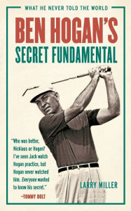 Title: Ben Hogan's Secret Fundamental: What He Never Told the World, Author: Larry Miller