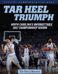 Title: Tar Heel Triumph: North Carolina's Unforgettable 2017 Championship Season, Author: The News & Observer