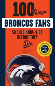 Title: 100 Things Broncos Fans Should Know & Do Before They Die, Author: Brian Howell