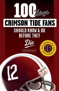 Title: 100 Things Crimson Tide Fans Should Know & Do Before They Die, Author: Christopher Walsh