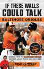 If These Walls Could Talk: Baltimore Orioles: Stories from the Baltimore Orioles Sideline, Locker Room, and Press Box