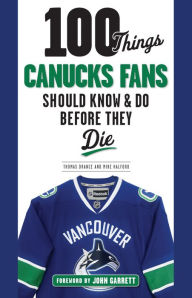Title: 100 Things Canucks Fans Should Know & Do Before They Die, Author: Thomas Drance