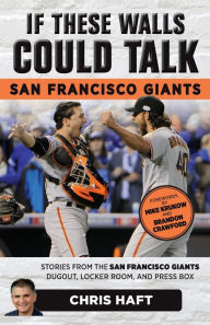 Title: If These Walls Could Talk: San Francisco Giants: Stories from the San Francisco Giants Dugout, Locker Room, and Press Box, Author: Chris Haft