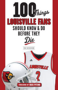 Title: 100 Things Louisville Fans Should Know & Do Before They Die, Author: Mike Rutherford