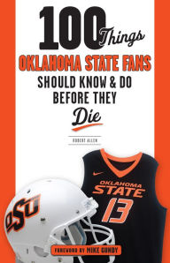 Title: 100 Things Oklahoma State Fans Should Know & Do Before They Die, Author: Robert Allen