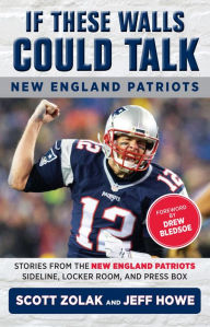 Title: If These Walls Could Talk: New England Patriots: Stories from the New England Patriots Sideline, Locker Room, and Press Box, Author: Jeff Howe