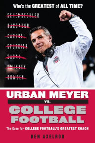 Title: Urban Meyer vs. College Football: The Case for College Football's Greatest Coach, Author: Ben Axelrod