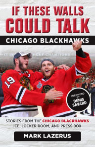 Title: If These Walls Could Talk: Chicago Blackhawks: Stories from the Chicago Blackhawks' Ice, Locker Room, and Press Box, Author: Mark Lazerus