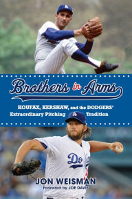 Title: Brothers in Arms: Koufax, Kershaw, and the Dodgers' Extraordinary Pitching Tradition, Author: Jon Weisman