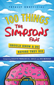 Title: 100 Things The Simpsons Fans Should Know & Do Before They Die, Author: Allie Goertz