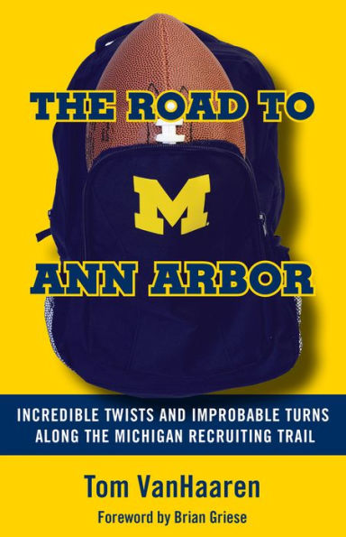 Road to Ann Arbor: Incredible Twists and Improbable Turns Along the Michigan Recruiting Trail