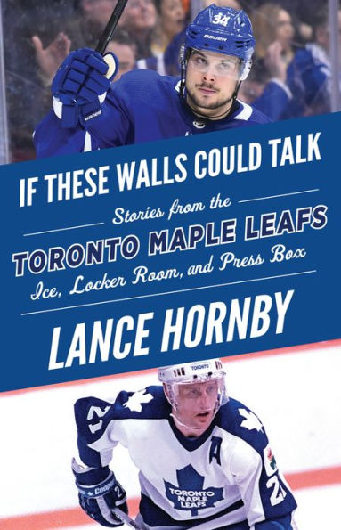 If These Walls Could Talk: Toronto Maple Leafs: Stories from the Leafs Ice, Locker Room, and Press Box