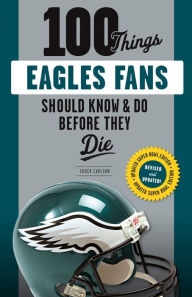 Title: 100 Things Eagles Fans Should Know & Do Before They Die, Author: Chuck Carlson