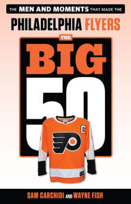Title: Big 50: Philadelphia Flyers: The Men and Moments that Made the Philadelphia Flyers, Author: Sam Carchidi