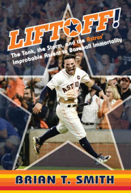 Title: Liftoff!: The Tank, the Storm, and the Astros' Improbable Ascent to Baseball Immortality, Author: Brian T. Smith