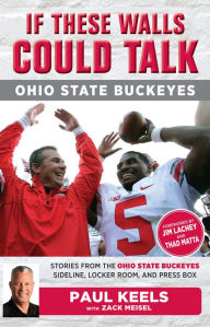 Title: If These Walls Could Talk: Ohio State Buckeyes: Stories from the Buckeyes Sideline, Locker Room, and Press Box, Author: Paul Keels
