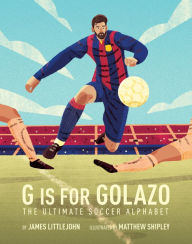 Title: G is for Golazo: The Ultimate Soccer Alphabet, Author: James Littlejohn