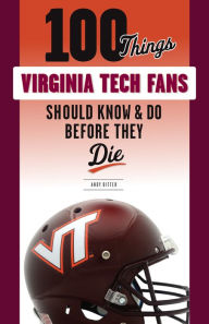 Title: 100 Things Virginia Tech Fans Should Know & Do Before They Die, Author: Andy Bitter