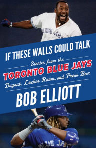 Title: If These Walls Could Talk: Toronto Blue Jays: Stories from the Toronto Blue Jays Dugout, Locker Room, and Press Box, Author: Bob Elliott