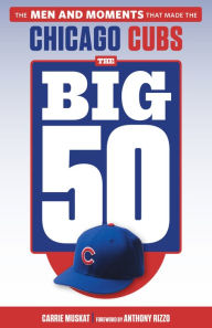 Title: Big 50: Chicago Cubs: The Men and Moments that Made the Chicago Cubs, Author: Carrie Muskat