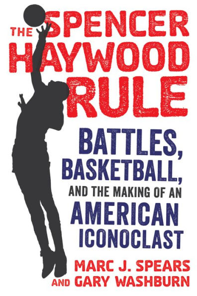 Spencer Haywood Rule: Battles, Basketball, and the Making of an American Iconoclast