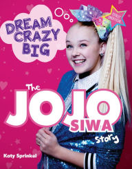 Title: Dream Crazy Big: The JoJo Siwa Story, Author: Katy Sprinkel