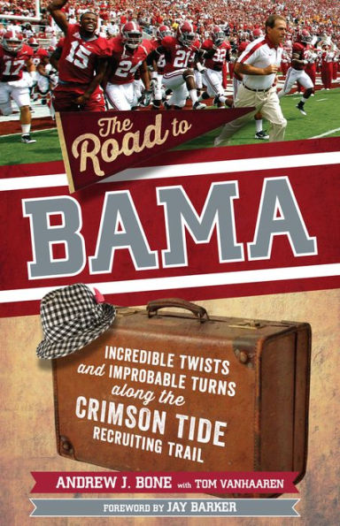 Road to Bama: Incredible Twists and Improbable Turns Along the Alabama Crimson Tide Recruiting Trail