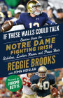 If These Walls Could Talk: Notre Dame Fighting Irish: Stories from the Notre Dame Fighting Irish Sideline, Locker Room, and Press Box