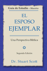 Title: El esposo ejemplar: Guía de estudio para el maestro (con respuestas), Author: Stuart Scott