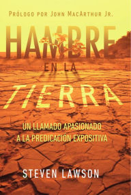 Title: Hambre en la Tierra: Un llamado apasionado a la predicación expositiva, Author: Steven Lawson