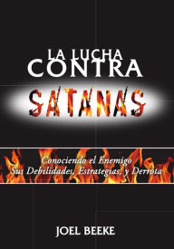 Title: La lucha contra Satanás: Conociendo el enemigo, sus debilidades, estrategias y derrota, Author: Joel Beeke