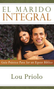 Title: El marido integral: Guía práctica para ser un esposo bíblico, Author: Lou Priolo