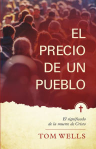 Title: El Precio de un Pueblo: El Significado de la Muerte de Cristo, Author: Tom Wells