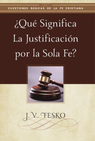 Title: ¿Qué Significa la Justificación por la Sola Fe?, Author: J. V. Fesko