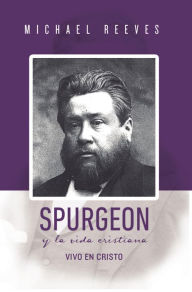Title: Spurgeon y la Vida Cristiana: Vivo en Cristo, Author: Michael Reeves