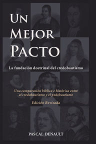 Title: Un mejor pacto: La fundación doctrinal del credobautismo, Author: Pascal Denault